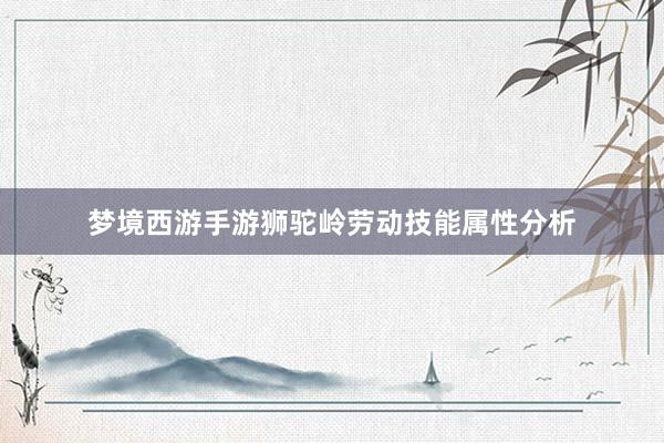 梦境西游手游狮驼岭劳动技能属性分析