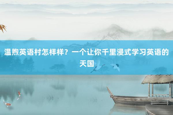 温煦英语村怎样样？一个让你千里浸式学习英语的天国